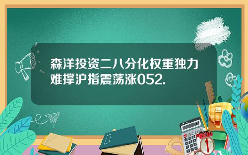 森洋投资二八分化权重独力难撑沪指震荡涨052.