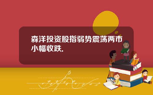 森洋投资股指弱势震荡两市小幅收跌.