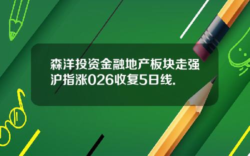 森洋投资金融地产板块走强沪指涨026收复5日线.