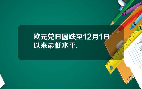 欧元兑日圆跌至12月1日以来最低水平.