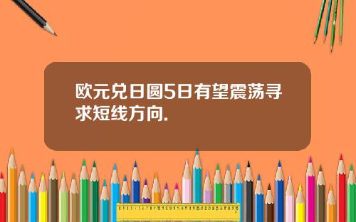 欧元兑日圆5日有望震荡寻求短线方向.