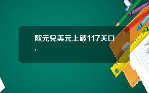 欧元兑美元上破117关口.