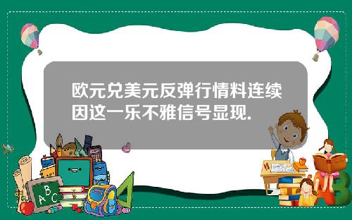 欧元兑美元反弹行情料连续因这一乐不雅信号显现.