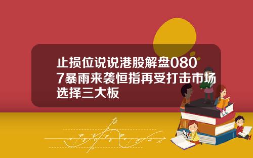 止损位说说港股解盘0807暴雨来袭恒指再受打击市场选择三大板