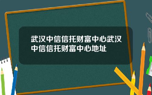 武汉中信信托财富中心武汉中信信托财富中心地址