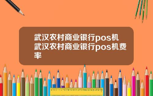 武汉农村商业银行pos机武汉农村商业银行pos机费率