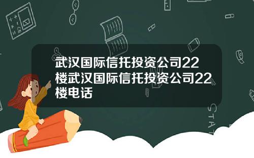 武汉国际信托投资公司22楼武汉国际信托投资公司22楼电话