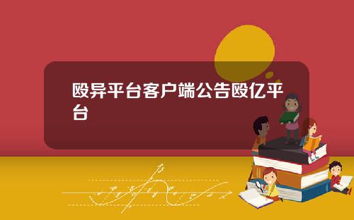 殴异平台客户端公告殴亿平台