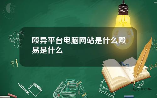 殴异平台电脑网站是什么殴易是什么
