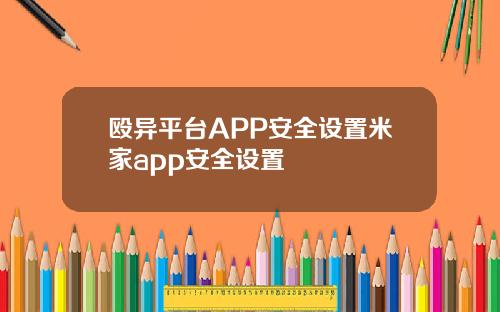 殴异平台APP安全设置米家app安全设置