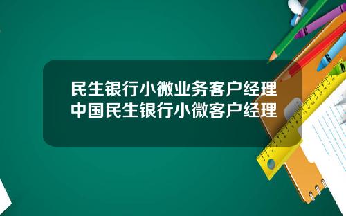 民生银行小微业务客户经理中国民生银行小微客户经理