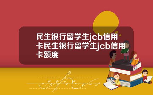 民生银行留学生jcb信用卡民生银行留学生jcb信用卡额度