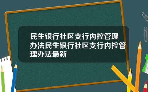 民生银行社区支行内控管理办法民生银行社区支行内控管理办法最新