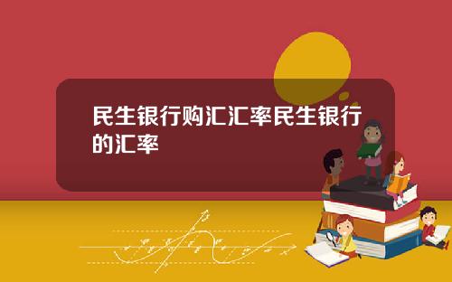 民生银行购汇汇率民生银行的汇率