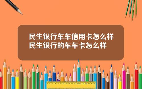 民生银行车车信用卡怎么样民生银行的车车卡怎么样