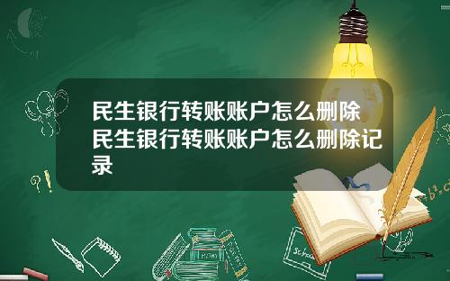 民生银行转账账户怎么删除民生银行转账账户怎么删除记录