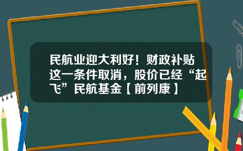 民航业迎大利好！财政补贴这一条件取消，股价已经“起飞”民航基金【前列康】