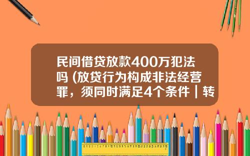 民间借贷放款400万犯法吗 (放贷行为构成非法经营罪，须同时满足4个条件｜转需)_1