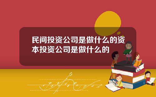 民间投资公司是做什么的资本投资公司是做什么的