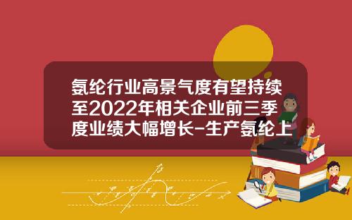 氨纶行业高景气度有望持续至2022年相关企业前三季度业绩大幅增长-生产氨纶上市公司
