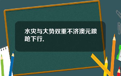 水灾与大势双重不济澳元踉跄下行.