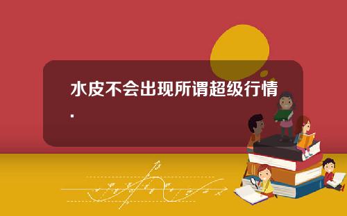水皮不会出现所谓超级行情.