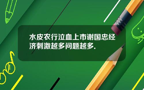 水皮农行泣血上市谢国忠经济刺激越多问题越多.