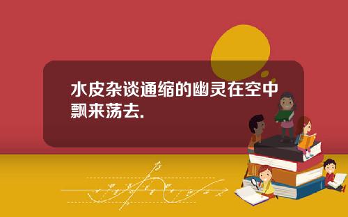 水皮杂谈通缩的幽灵在空中飘来荡去.