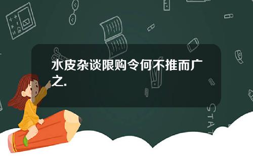 水皮杂谈限购令何不推而广之.
