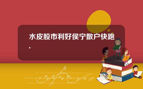 水皮股市利好侯宁散户快跑.