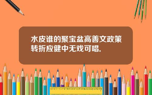 水皮谁的聚宝盆高善文政策转折应健中无戏可唱.