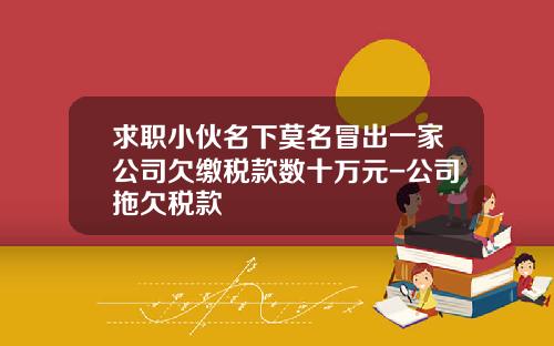 求职小伙名下莫名冒出一家公司欠缴税款数十万元-公司拖欠税款