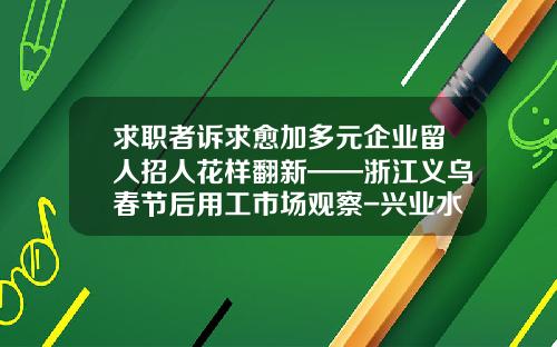 求职者诉求愈加多元企业留人招人花样翻新——浙江义乌春节后用工市场观察-兴业水晶卡额度多少