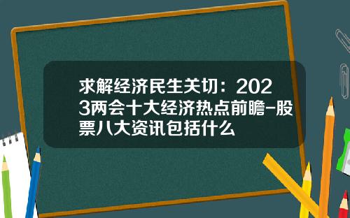 求解经济民生关切：2023两会十大经济热点前瞻-股票八大资讯包括什么