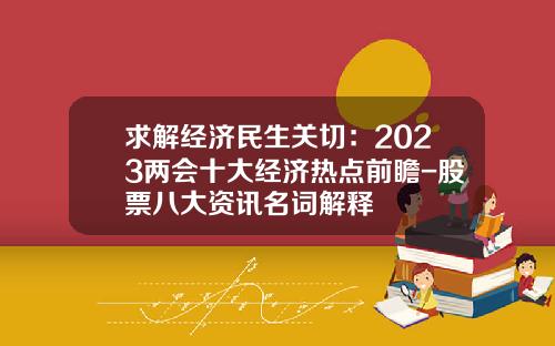 求解经济民生关切：2023两会十大经济热点前瞻-股票八大资讯名词解释