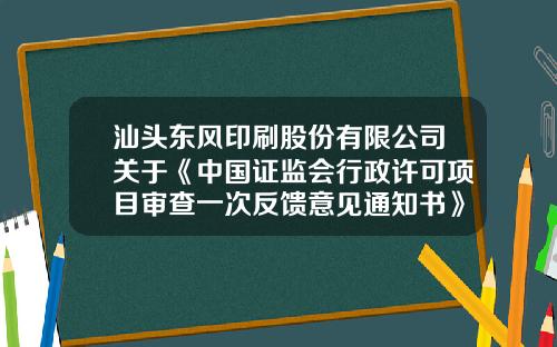 汕头东风印刷股份有限公司关于《中国证监会行政许可项目审查一次反馈意见通知书》之反馈意见回复的公告-汕头东风印刷股份有限公司怎么样