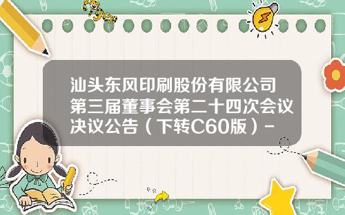 汕头东风印刷股份有限公司第三届董事会第二十四次会议决议公告（下转C60版）-汕头可逸塑胶有限公司招聘