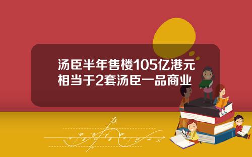 汤臣半年售楼105亿港元相当于2套汤臣一品商业