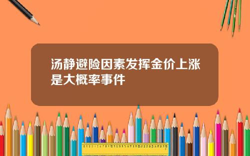 汤静避险因素发挥金价上涨是大概率事件