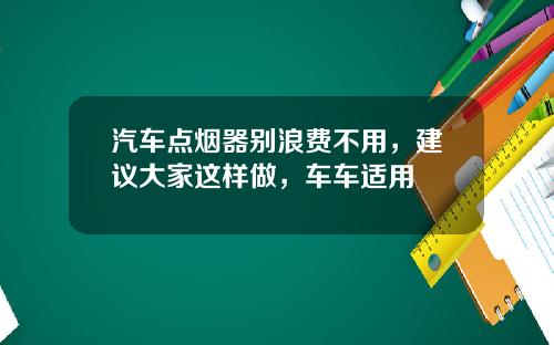 汽车点烟器别浪费不用，建议大家这样做，车车适用