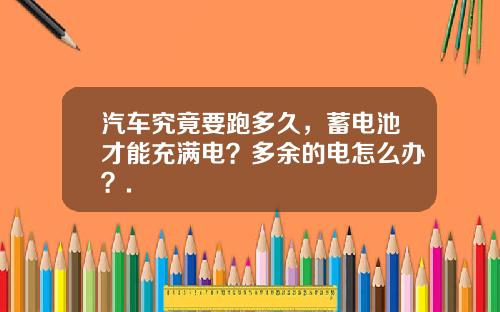 汽车究竟要跑多久，蓄电池才能充满电？多余的电怎么办？.