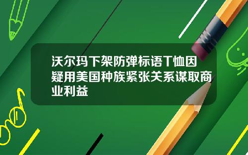沃尔玛下架防弹标语T恤因疑用美国种族紧张关系谋取商业利益