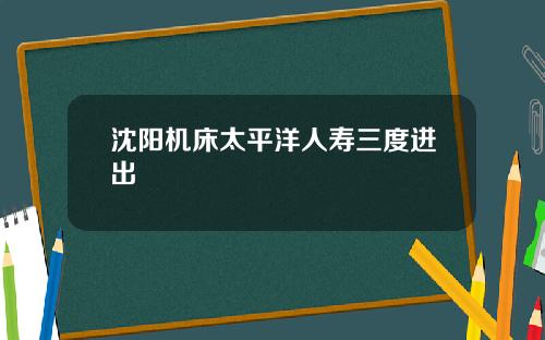 沈阳机床太平洋人寿三度进出
