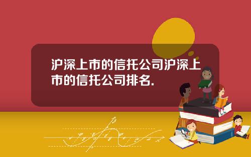 沪深上市的信托公司沪深上市的信托公司排名.