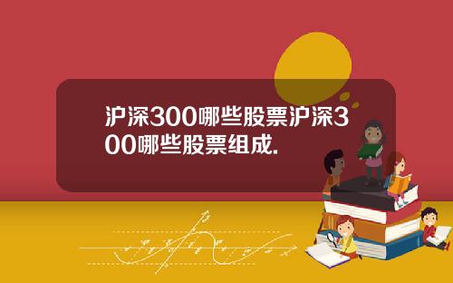 沪深300哪些股票沪深300哪些股票组成.