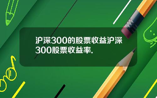 沪深300的股票收益沪深300股票收益率.