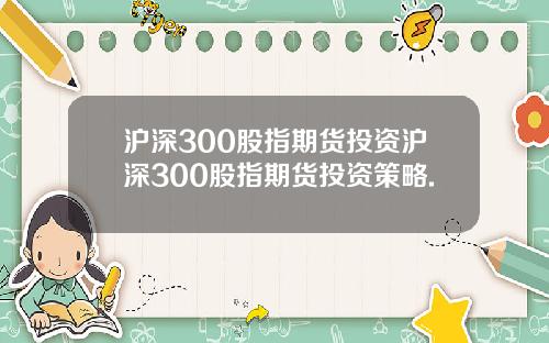 沪深300股指期货投资沪深300股指期货投资策略.