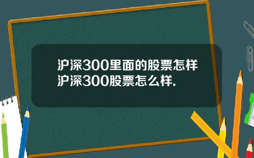 沪深300里面的股票怎样沪深300股票怎么样.