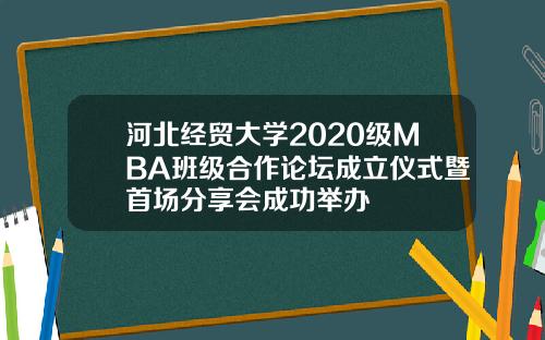 河北经贸大学2020级MBA班级合作论坛成立仪式暨首场分享会成功举办