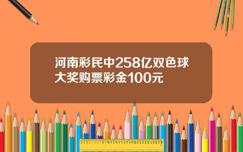 河南彩民中258亿双色球大奖购票彩金100元
